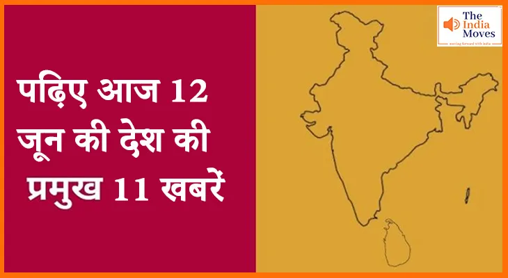 पढ़िए आज 12 जून की देश की प्रमुख 11 खबरें