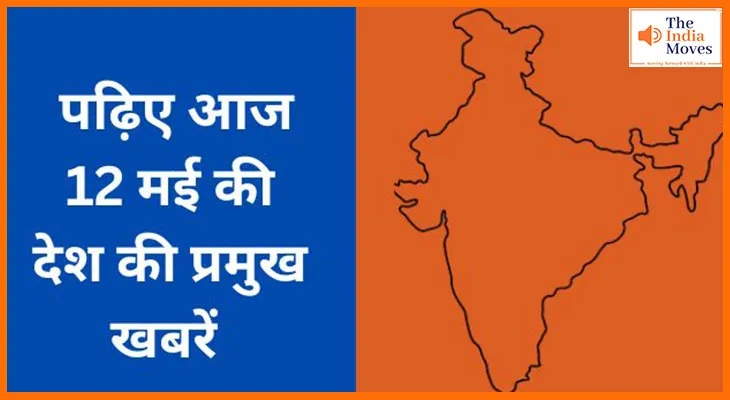 पढ़िए आज 12 मई की देश की प्रमुख खबरें