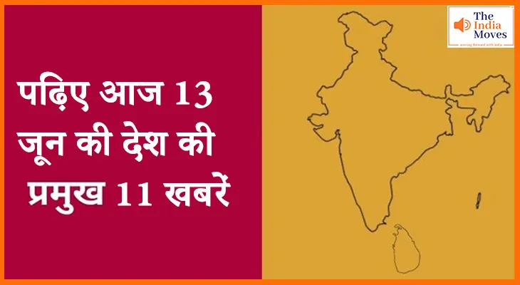 पढ़िए आज 13 जून की देश की प्रमुख 11 खबरें