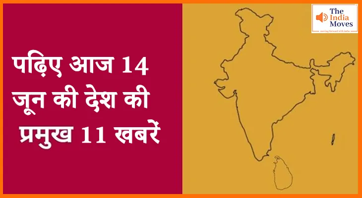 पढ़िए आज 14 जून की देश की प्रमुख 11 खबरें
