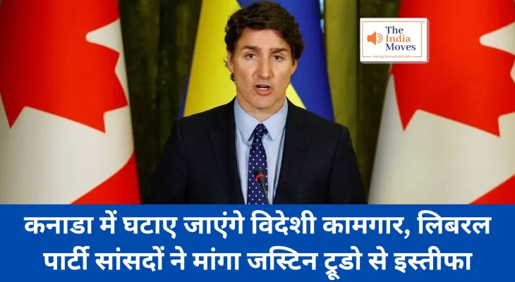 Canada News : घटाए जाएंगे विदेशी कामगार, लिबरल पार्टी सांसदों ने मांगा जस्टिन ट्रूडो से इस्तीफा