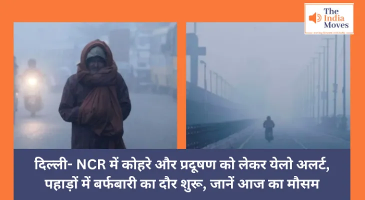 Weather Update : दिल्ली- NCR में कोहरे और प्रदूषण को लेकर येलो अलर्ट, पहाड़ों में बर्फबारी का दौर शुरू, जानें आज का मौसम