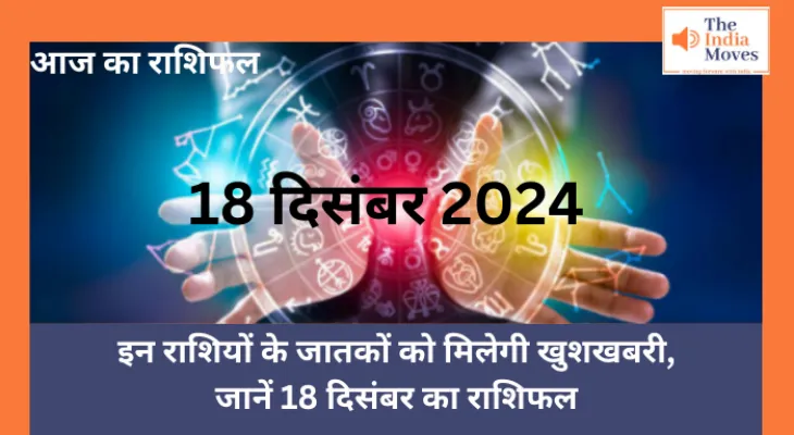 Aaj ka Rashifal, 18 December 2024 : इन राशियों के जातकों को मिलेगी खुशखबरी, जानें 18 दिसंबर का राशिफल