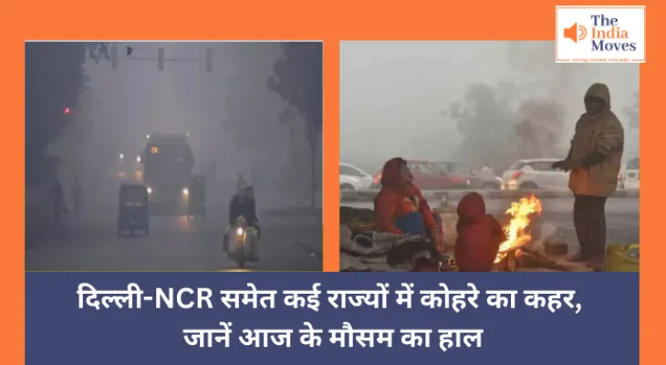 Weather Update : दिल्ली-NCR समेत कई राज्यों में कोहरे का कहर, जानें आज के मौसम का हाल