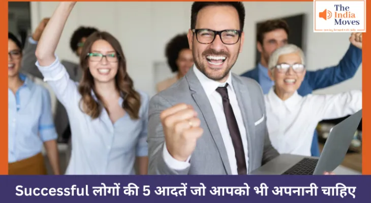 Successful लोगों की 5 आदतें जो आपको भी अपनानी चाहिए