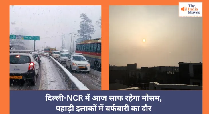 Today Weather :  दिल्ली-NCR में आज साफ रहेगा मौसम, पहाड़ी इलाकों में बर्फबारी का दौर