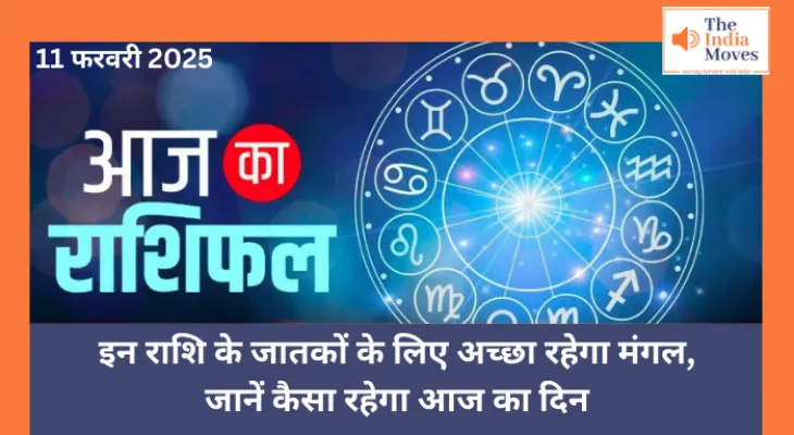 Aaj ka Rashifal, 11 February 2025 : इन राशि के जातकों के लिए अच्छा रहेगा मंगल , जानें कैसा रहेगा आज का दिन