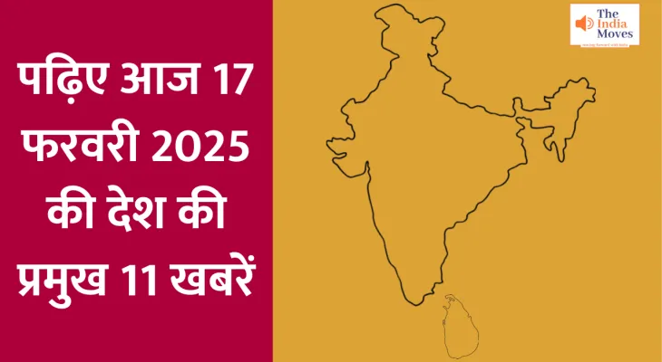 पढ़िए आज 17 फरवरी 2025 की देश की प्रमुख 11 खबरें...