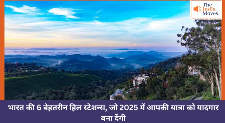 भारत की 6 बेहतरीन हिल स्टेशन्स, जो 2025 में आपकी यात्रा को यादगार बना देंगी