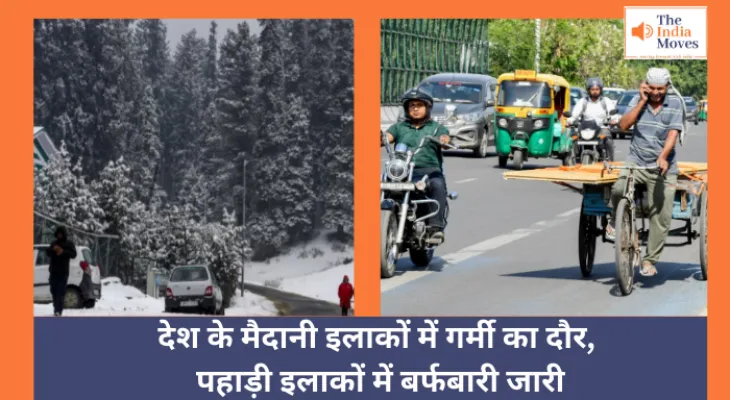 Weather Today : देश के मैदानी इलाकों में गर्मी का दौर, पहाड़ी इलाकों में बर्फबारी जारी