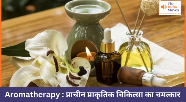 Aromatherapy : प्राचीन प्राकृतिक चिकित्सा का चमत्कार