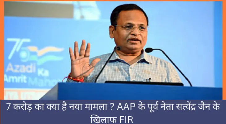 7 करोड़ का क्या है नया मामला ? AAP के पूर्व नेता सत्येंद्र जैन के खिलाफ FIR