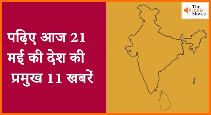 पढ़िए आज 21 मई की देश की प्रमुख खबरें