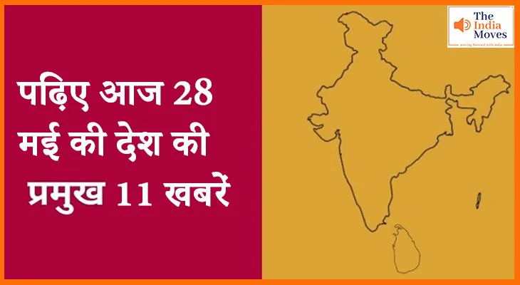 पढ़िए आज 28 मई की देश की प्रमुख खबरें