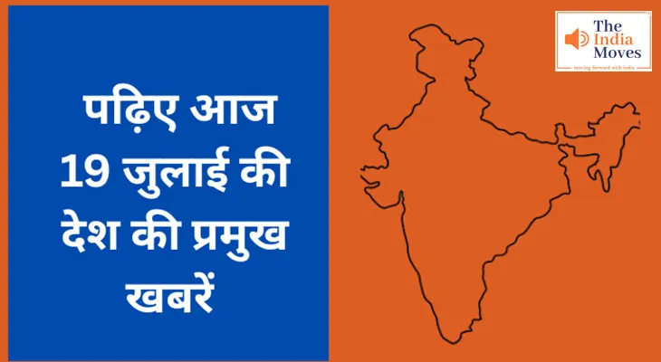 पढ़िए आज 19 जुलाई की देश की प्रमुख खबरें