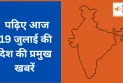 पढ़िए आज 19 जुलाई की देश की प्रमुख खबरें