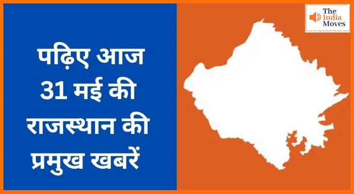 पढ़िए आज 31 मई की राजस्थान की प्रमुख खबरें