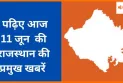 पढ़िए आज 11 जून  की राजस्थान की प्रमुख खबरें