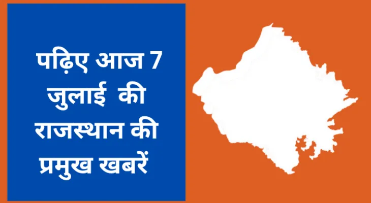 पढ़िए आज 7 जुलाई की राजस्थान की प्रमुख खबरें