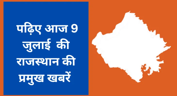 पढ़िए आज 9 जुलाई की राजस्थान की प्रमुख खबरें