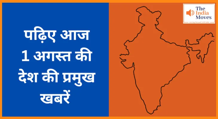 पढ़िए आज 1 अगस्त की देश की प्रमुख खबरें