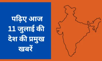पढ़िए आज 11 जुलाई की देश की प्रमुख खबरें
