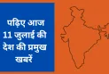 पढ़िए आज 11 जुलाई की देश की प्रमुख खबरें