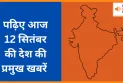 पढ़िए आज  12 सितंबर  की देश की प्रमुख खबरें