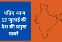 पढ़िए आज 12 जुलाई की देश की प्रमुख खबरें