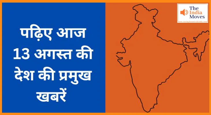 पढ़िए आज  13 अगस्त की देश की प्रमुख खबरें