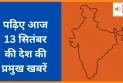 पढ़िए आज 13 सितंबर  की देश की प्रमुख खबरें