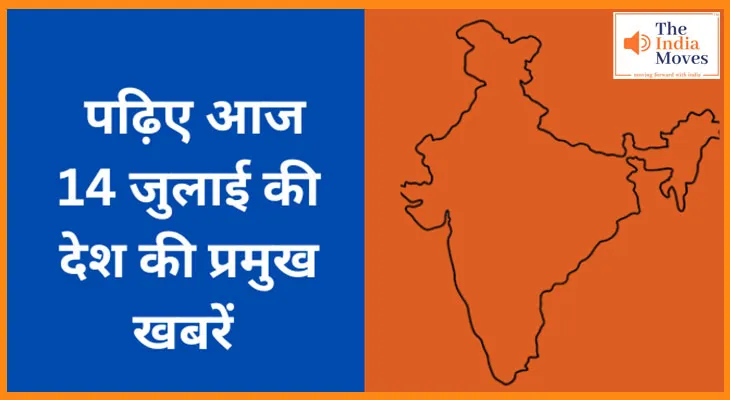 पढ़िए आज 14 जुलाई की देश की प्रमुख खबरें