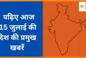 पढ़िए आज 15 जुलाई की देश की प्रमुख खबरें