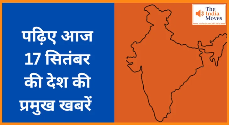 पढ़िए आज 17 सितंबर  की देश की प्रमुख खबरें