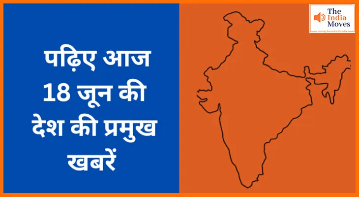 पढ़िए आज 18 जून की देश की प्रमुख खबरें