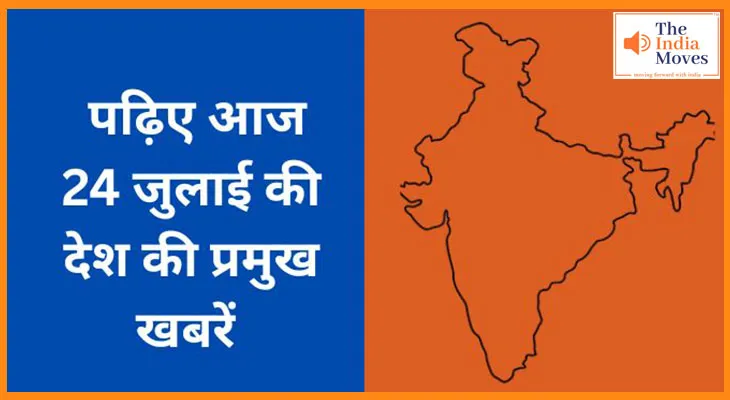 पढ़िए आज 24 जुलाई की देश की प्रमुख खबरें