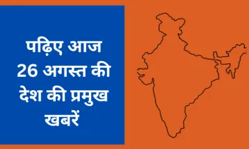 पढ़िए आज  26 अगस्त की देश की प्रमुख खबरें