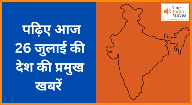 पढ़िए आज 26 जुलाई की देश की प्रमुख खबरें