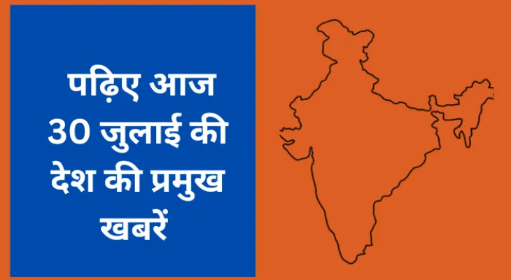 पढ़िए आज 30 जुलाई की देश की प्रमुख खबरें