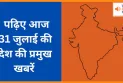 पढ़िए आज 31 जुलाई की देश की प्रमुख खबरें