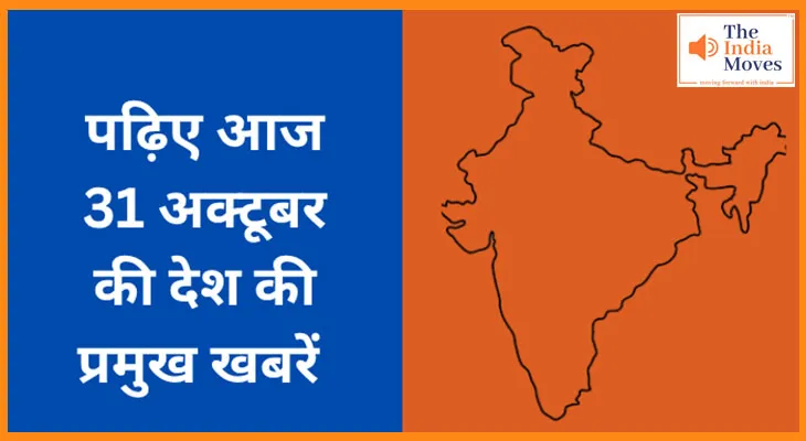 पढ़िए आज  31 अक्टूबर  की देश की प्रमुख खबरें