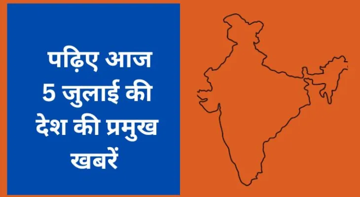 पढ़िए आज 5 जुलाई की देश की प्रमुख खबरें