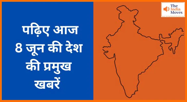 पढ़िए आज 8 जून की देश की प्रमुख खबरें