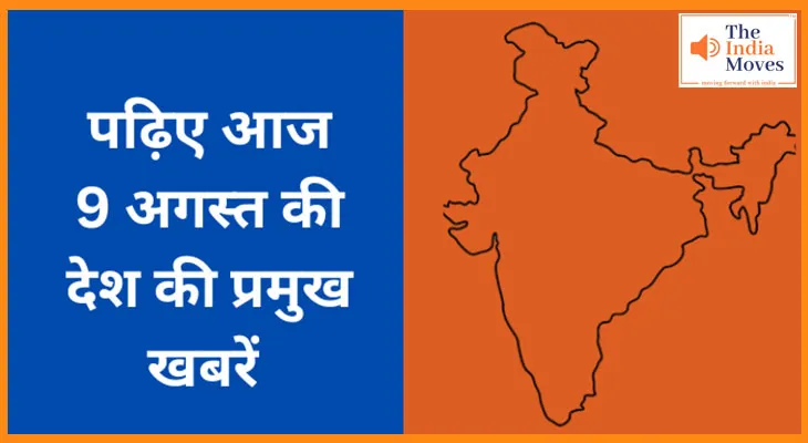पढ़िए आज  9 अगस्त की देश की प्रमुख खबरें