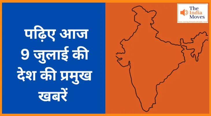 पढ़िए आज 9 जुलाई की देश की प्रमुख खबरें