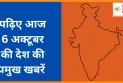 पढ़िए आज  6 अक्टूबर की देश की प्रमुख खबरें