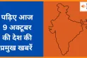 पढ़िए आज 9 अक्टूबर  की देश की प्रमुख खबरें