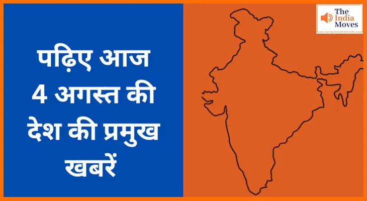 पढ़िए आज 4 अगस्त की देश की प्रमुख खबरें
