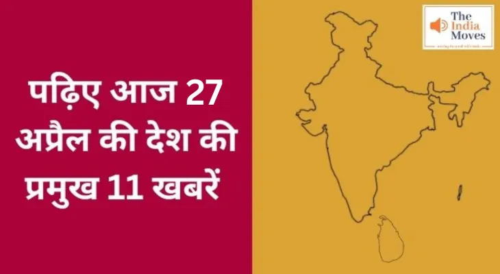 पढ़िए आज 27 अप्रैल की देश की प्रमुख 11 खबरें